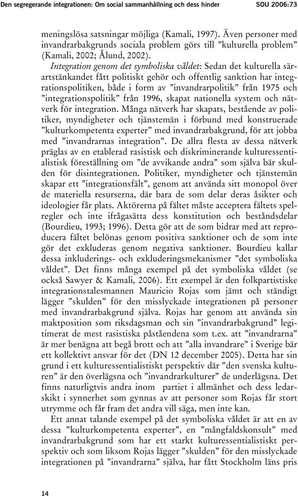 Integration genom det symboliska våldet: Sedan det kulturella särartstänkandet fått politiskt gehör och offentlig sanktion har integrationspolitiken, både i form av invandrarpolitik från 1975 och