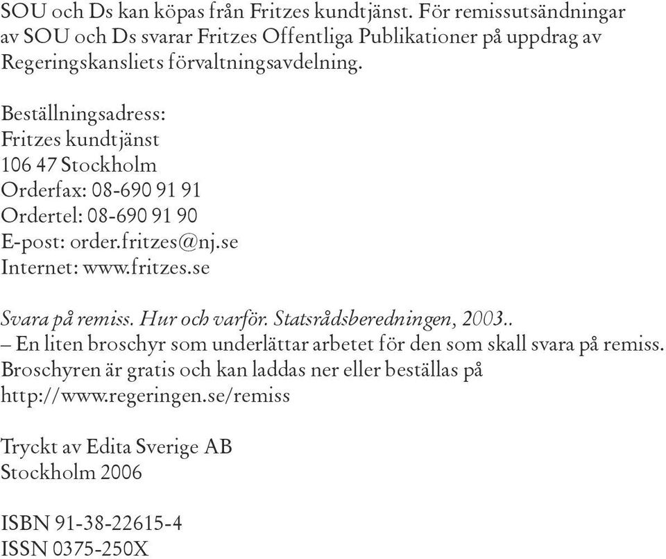 Beställningsadress: Fritzes kundtjänst 106 47 Stockholm Orderfax: 08-690 91 91 Ordertel: 08-690 91 90 E-post: order.fritzes@nj.se Internet: www.fritzes.se Svara på remiss.