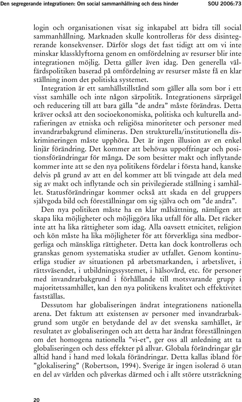 Därför slogs det fast tidigt att om vi inte minskar klassklyftorna genom en omfördelning av resurser blir inte integrationen möjlig. Detta gäller även idag.