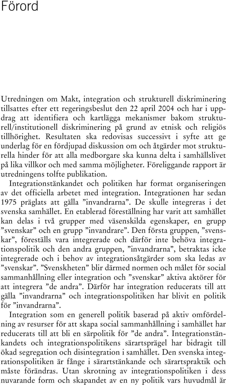 Resultaten ska redovisas successivt i syfte att ge underlag för en fördjupad diskussion om och åtgärder mot strukturella hinder för att alla medborgare ska kunna delta i samhällslivet på lika villkor