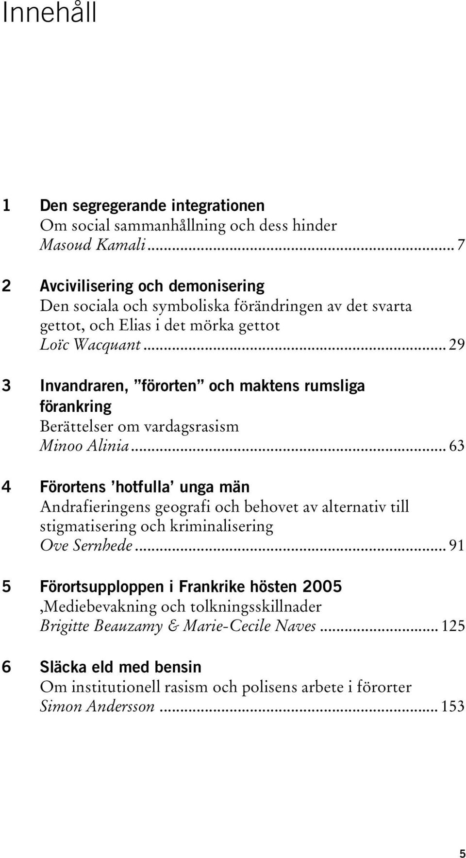 .. 29 3 Invandraren, förorten och maktens rumsliga förankring Berättelser om vardagsrasism Minoo Alinia.