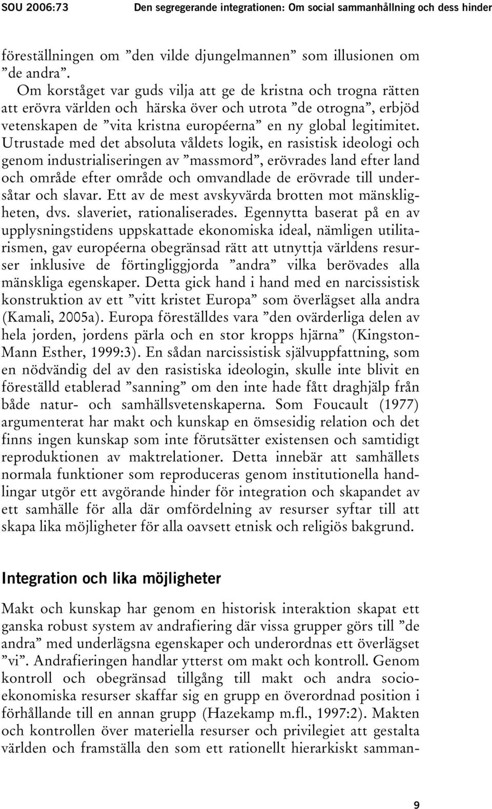 Utrustade med det absoluta våldets logik, en rasistisk ideologi och genom industrialiseringen av massmord, erövrades land efter land och område efter område och omvandlade de erövrade till undersåtar