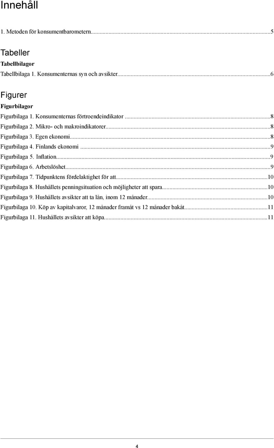 Inflation...9 Figurbilaga 6. Arbetslöshet...9 Figurbilaga 7. Tidpunktens fördelaktighet för att...10 Figurbilaga 8. Hushållets penningsituation och möjligheter att spara.