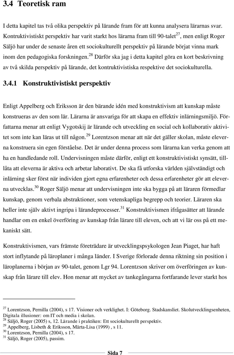 pedagogiska forskningen. 28 Därför ska jag i detta kapitel göra en kort beskrivning av två skilda perspektiv på lärande, det kontruktivistiska respektive det sociokulturella. 3.4.