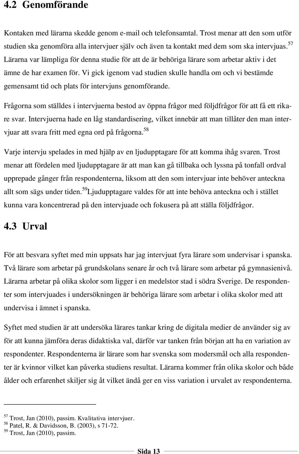 Vi gick igenom vad studien skulle handla om och vi bestämde gemensamt tid och plats för intervjuns genomförande.