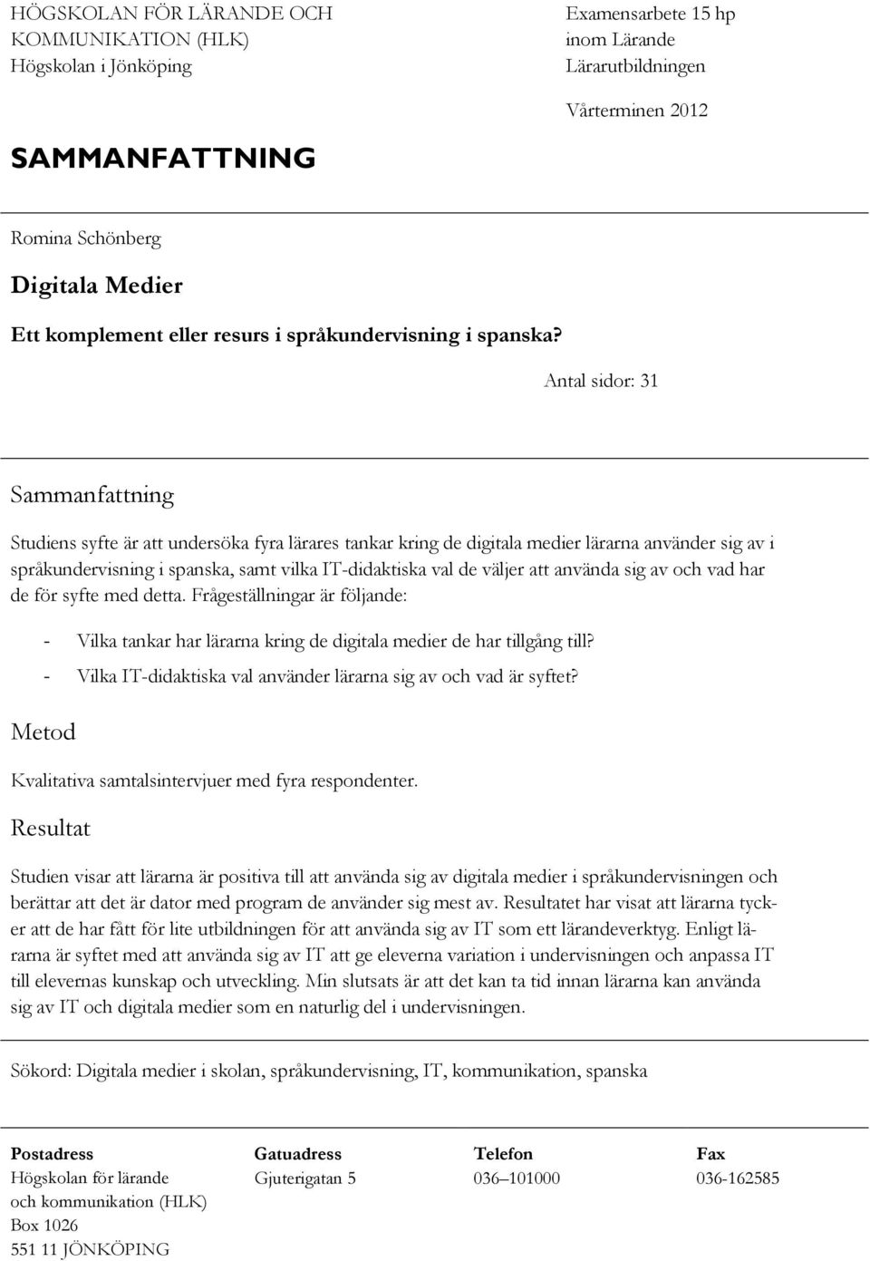 Antal sidor: 31 Sammanfattning Studiens syfte är att undersöka fyra lärares tankar kring de digitala medier lärarna använder sig av i språkundervisning i spanska, samt vilka IT-didaktiska val de