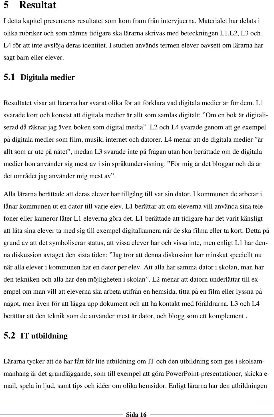 I studien används termen elever oavsett om lärarna har sagt barn eller elever. 5.1 Digitala medier Resultatet visar att lärarna har svarat olika för att förklara vad digitala medier är för dem.