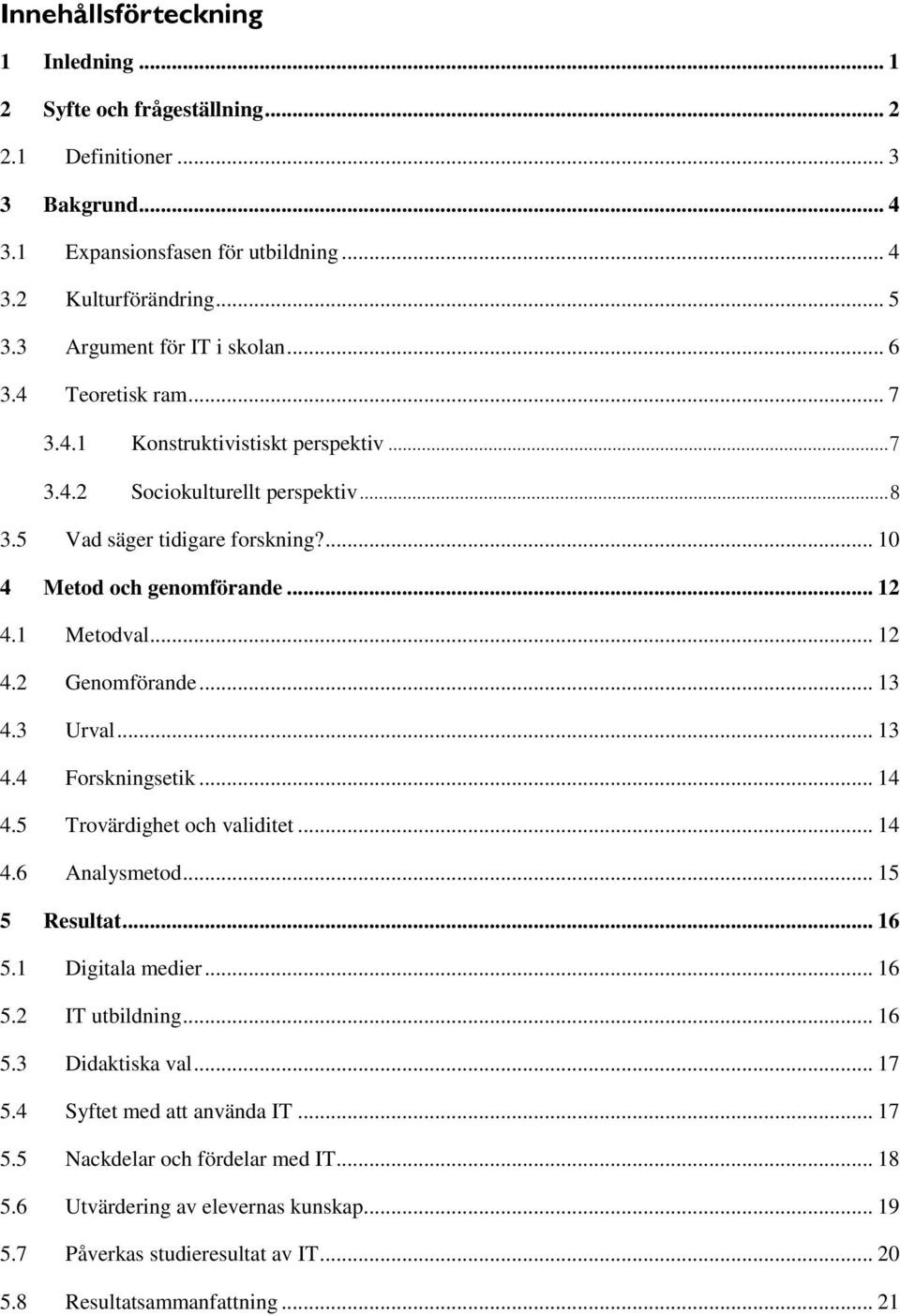 .. 12 4.1 Metodval... 12 4.2 Genomförande... 13 4.3 Urval... 13 4.4 Forskningsetik... 14 4.5 Trovärdighet och validitet... 14 4.6 Analysmetod... 15 5 Resultat... 16 5.1 Digitala medier... 16 5.2 IT utbildning.