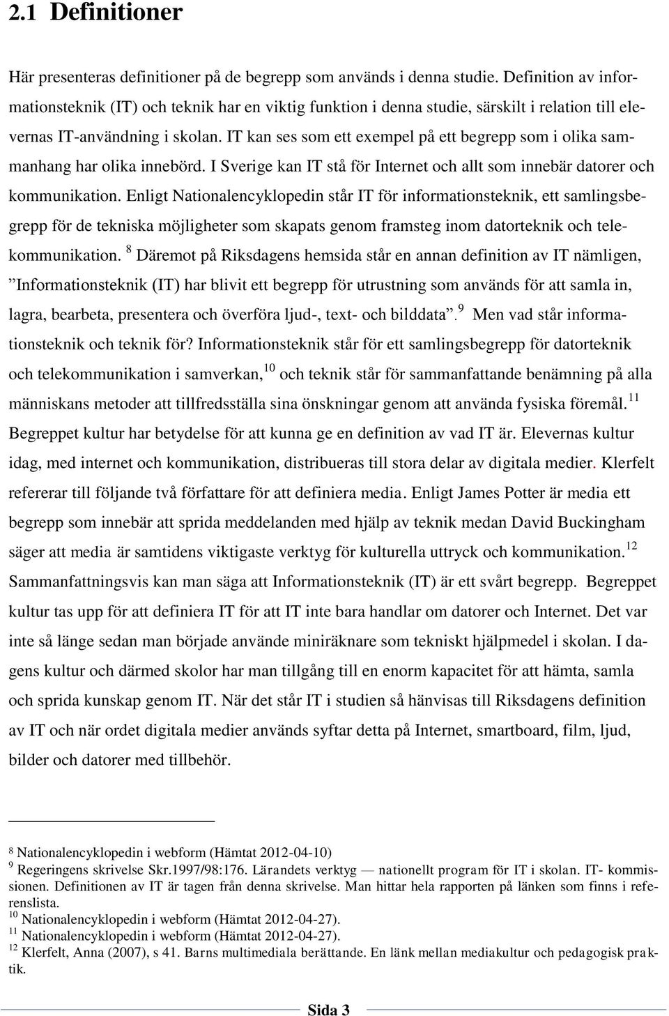 IT kan ses som ett exempel på ett begrepp som i olika sammanhang har olika innebörd. I Sverige kan IT stå för Internet och allt som innebär datorer och kommunikation.