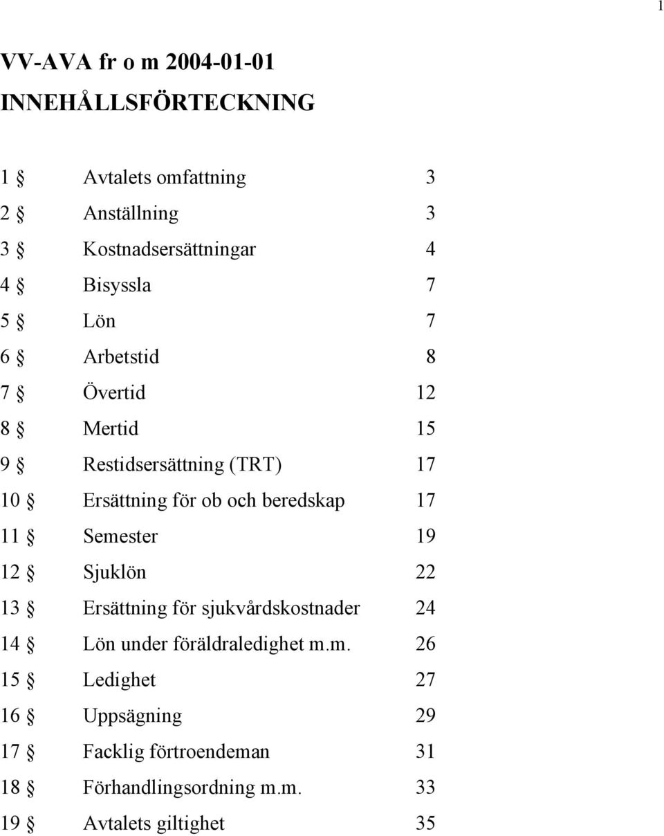 beredskap 17 11 Semester 19 12 Sjuklön 22 13 Ersättning för sjukvårdskostnader 24 14 Lön under föräldraledighet m.m. 26 15 Ledighet 27 16 Uppsägning 29 17 Facklig förtroendeman 31 18 Förhandlingsordning m.