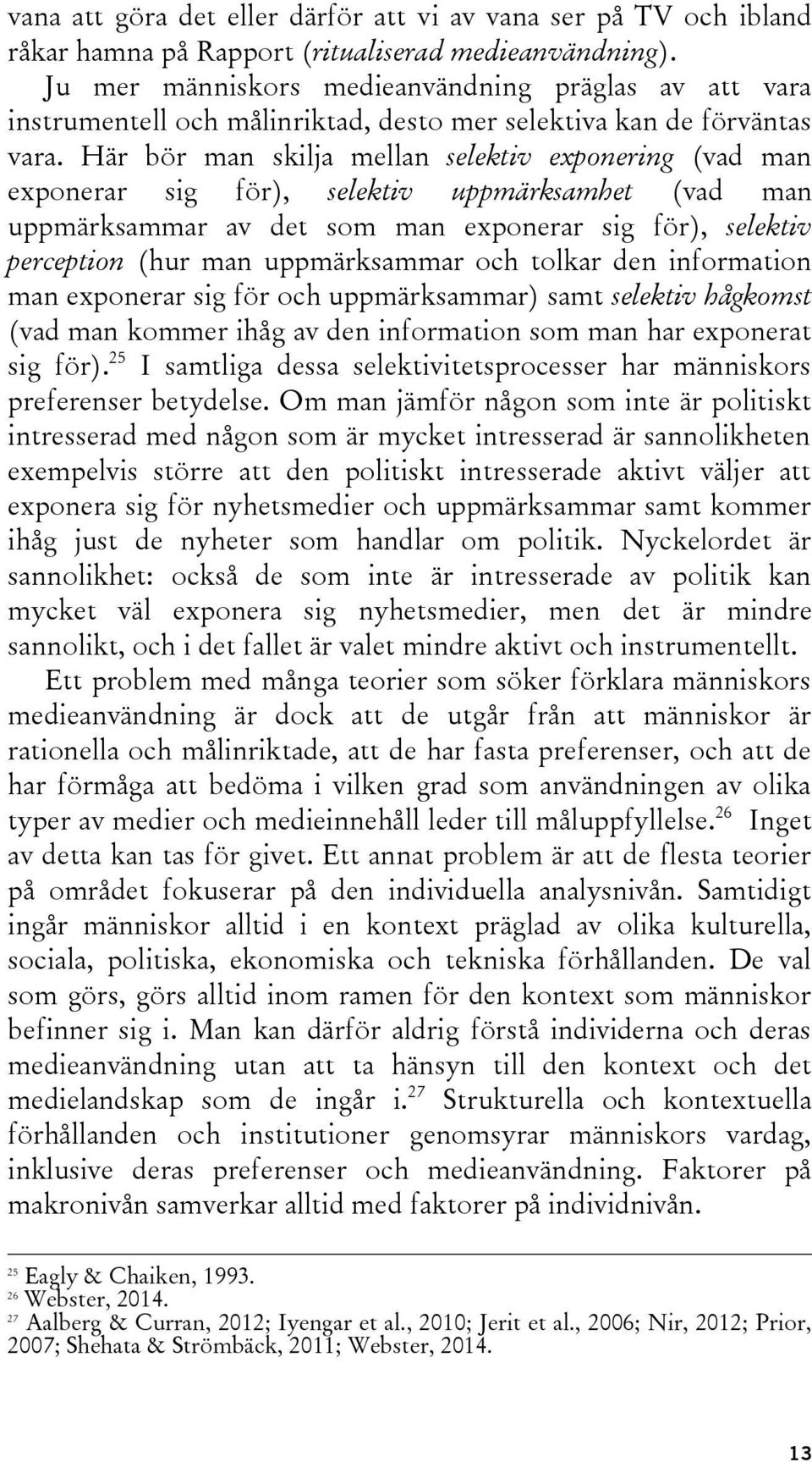 Här bör man skilja mellan selektiv exponering (vad man exponerar sig för), selektiv uppmärksamhet (vad man uppmärksammar av det som man exponerar sig för), selektiv perception (hur man uppmärksammar