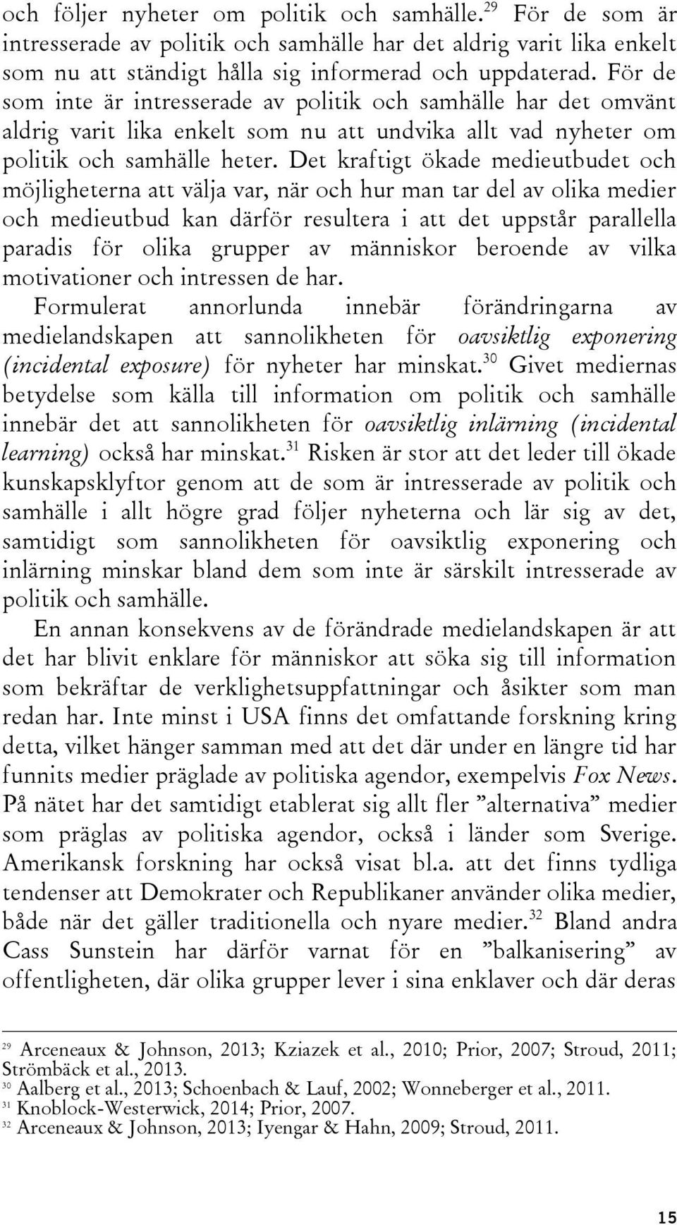 Det kraftigt ökade medieutbudet och möjligheterna att välja var, när och hur man tar del av olika medier och medieutbud kan därför resultera i att det uppstår parallella paradis för olika grupper av