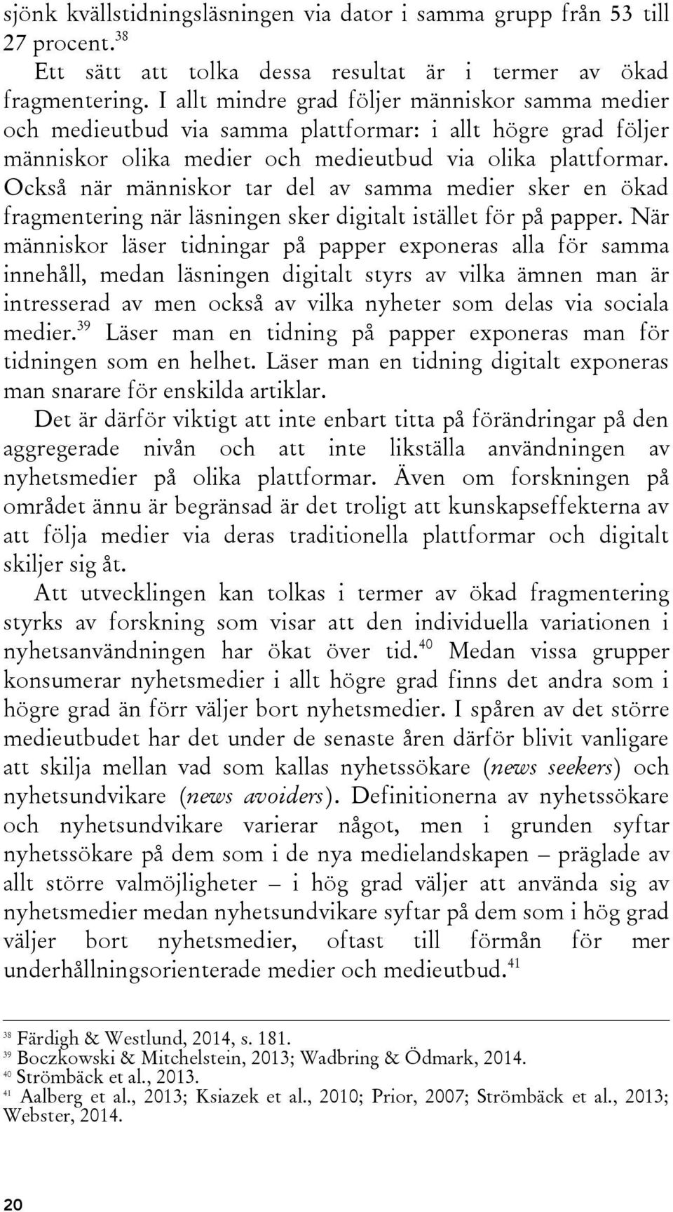 Också när människor tar del av samma medier sker en ökad fragmentering när läsningen sker digitalt istället för på papper.