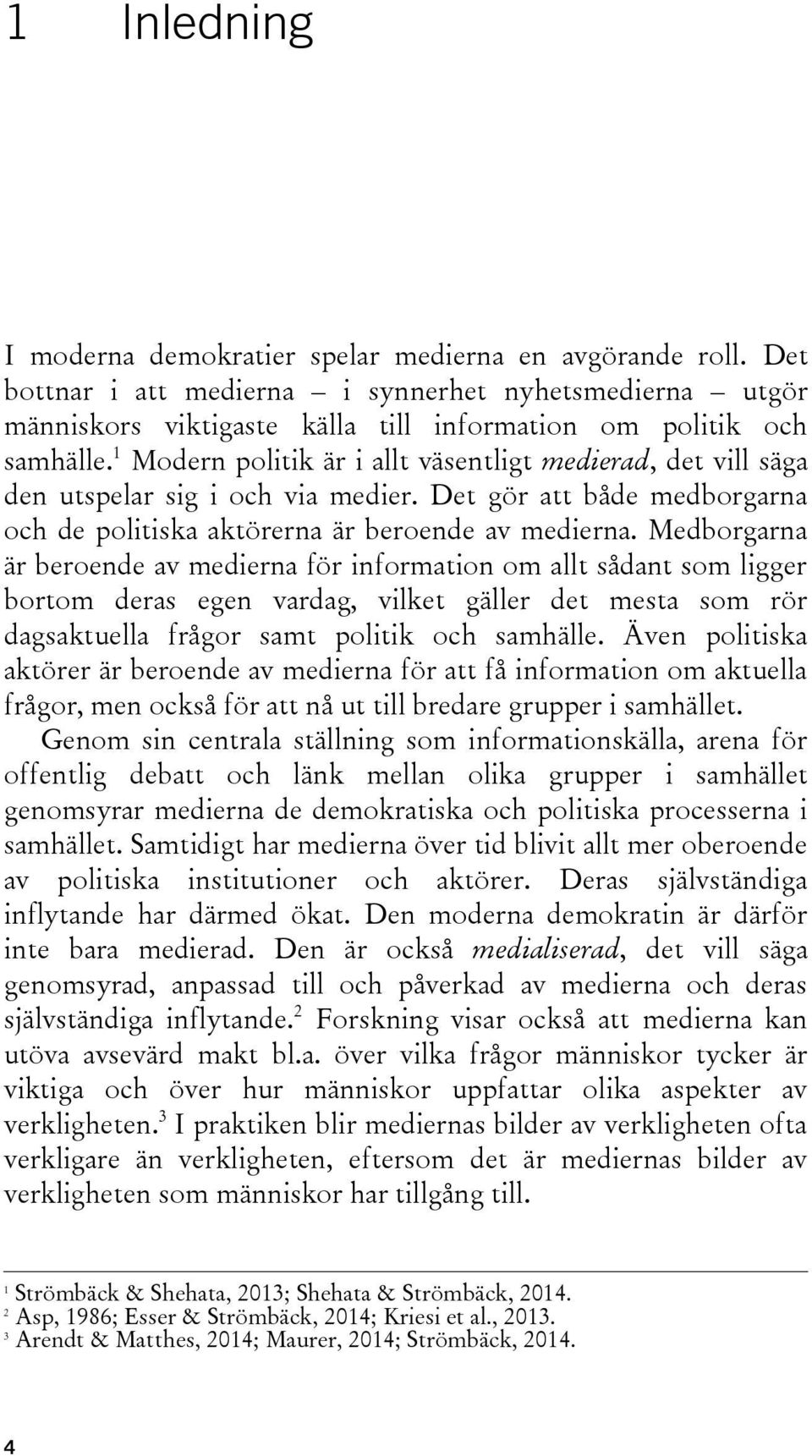 Medborgarna är beroende av medierna för information om allt sådant som ligger bortom deras egen vardag, vilket gäller det mesta som rör dagsaktuella frågor samt politik och samhälle.