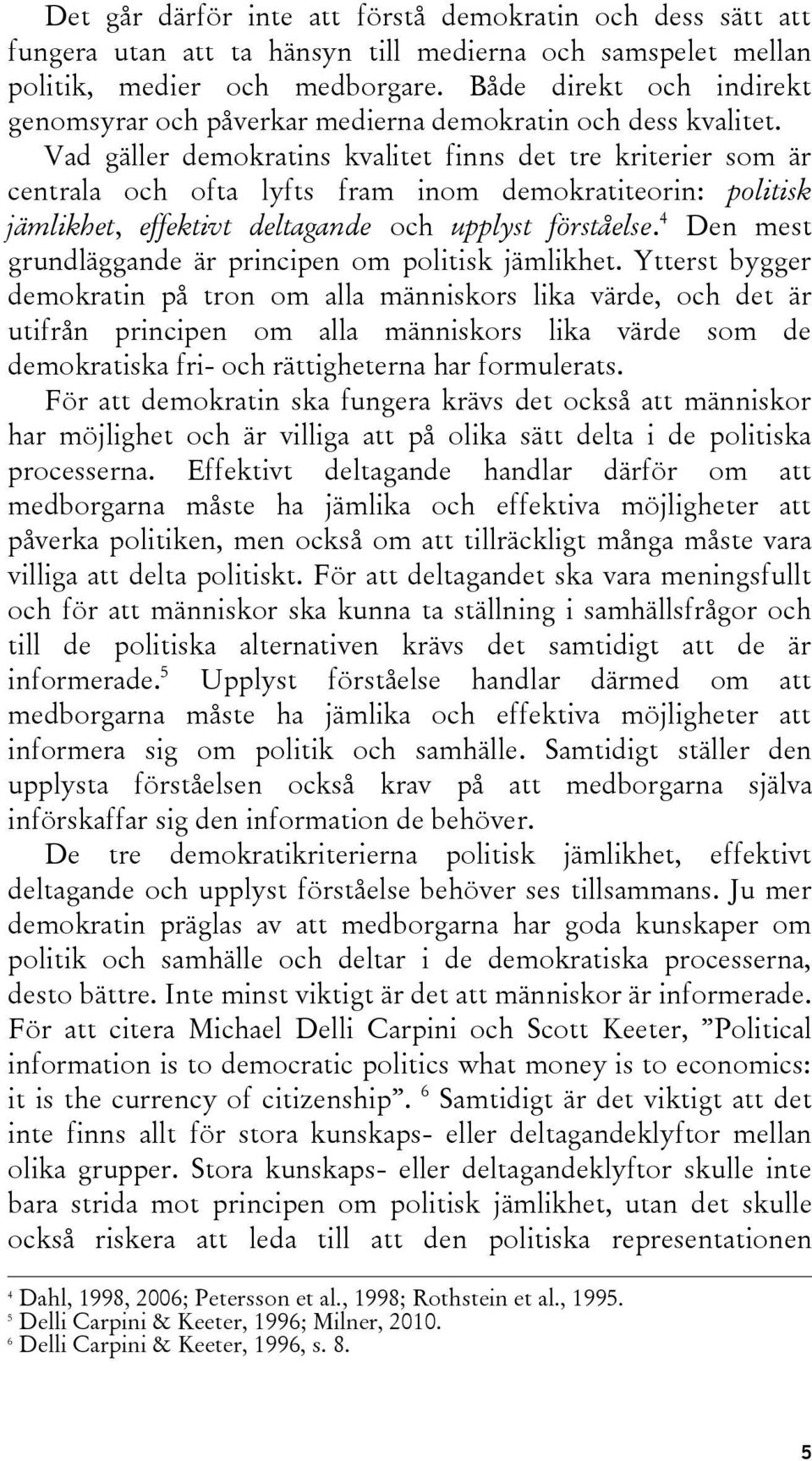 Vad gäller demokratins kvalitet finns det tre kriterier som är centrala och ofta lyfts fram inom demokratiteorin: politisk jämlikhet, effektivt deltagande och upplyst förståelse.