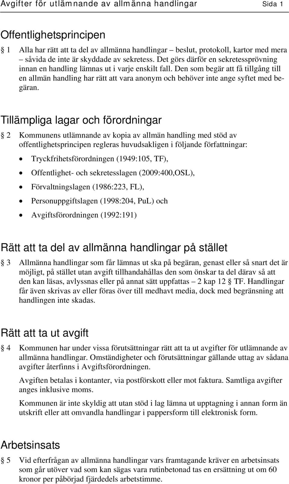 Den som begär att få tillgång till en allmän handling har rätt att vara anonym och behöver inte ange syftet med begäran.