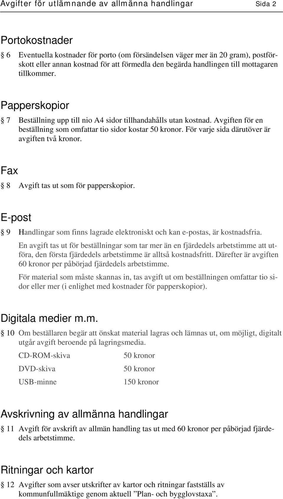 För varje sida därutöver är avgiften två kronor. Fax 8 Avgift tas ut som för papperskopior. E-post 9 Handlingar som finns lagrade elektroniskt och kan e-postas, är kostnadsfria.