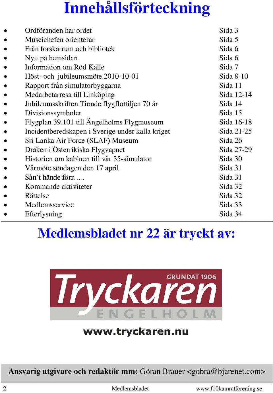 101 till Ängelholms Flygmuseum Sida 16-18 Incidentberedskapen i Sverige under kalla kriget Sida 21-25 Sri Lanka Air Force (SLAF) Museum Sida 26 Draken i Österrikiska Flygvapnet Sida 27-29 Historien