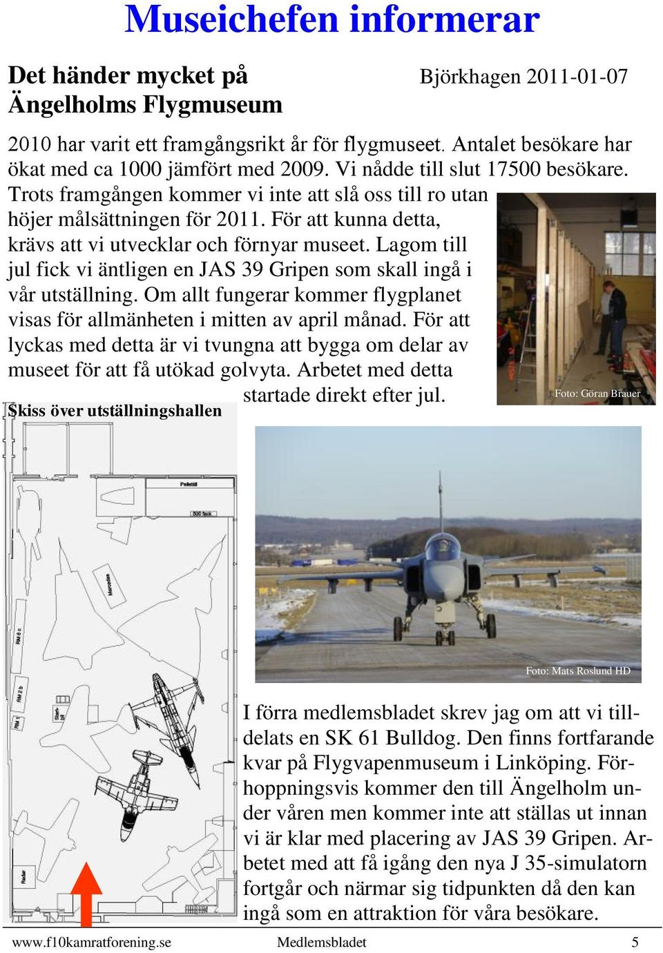 Lagom till jul fick vi äntligen en JAS 39 Gripen som skall ingå i vår utställning. Om allt fungerar kommer flygplanet visas för allmänheten i mitten av april månad.