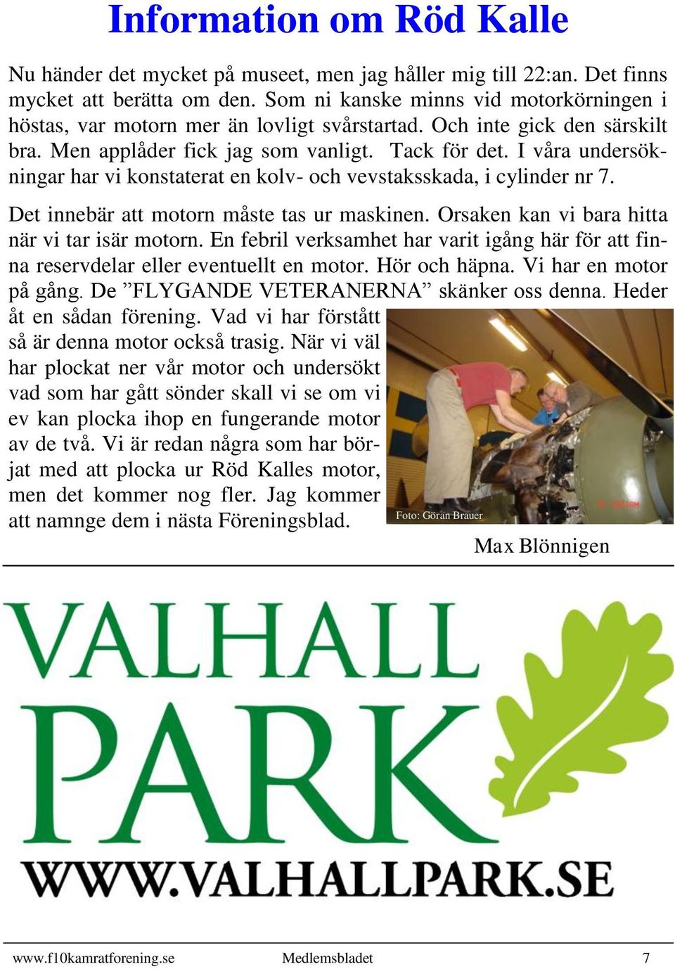 I våra undersökningar har vi konstaterat en kolv- och vevstaksskada, i cylinder nr 7. Det innebär att motorn måste tas ur maskinen. Orsaken kan vi bara hitta när vi tar isär motorn.