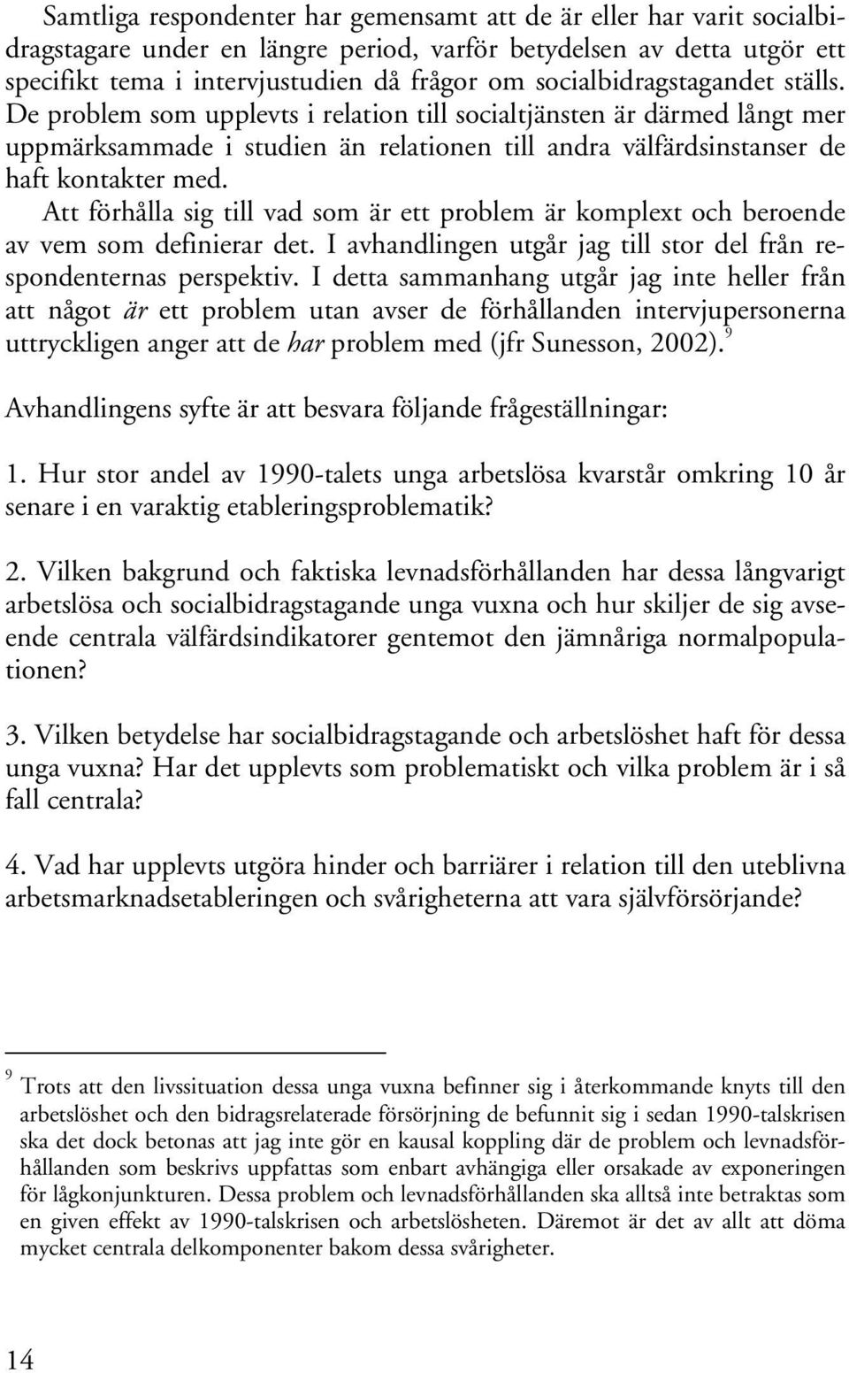 Att förhålla sig till vad som är ett problem är komplext och beroende av vem som definierar det. I avhandlingen utgår jag till stor del från respondenternas perspektiv.