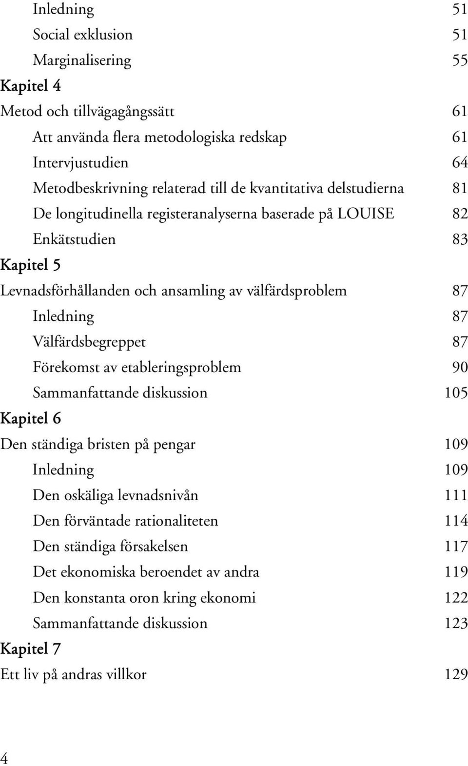 Välfärdsbegreppet 87 Förekomst av etableringsproblem 90 Sammanfattande diskussion 105 Kapitel 6 Den ständiga bristen på pengar 109 Inledning 109 Den oskäliga levnadsnivån 111 Den förväntade