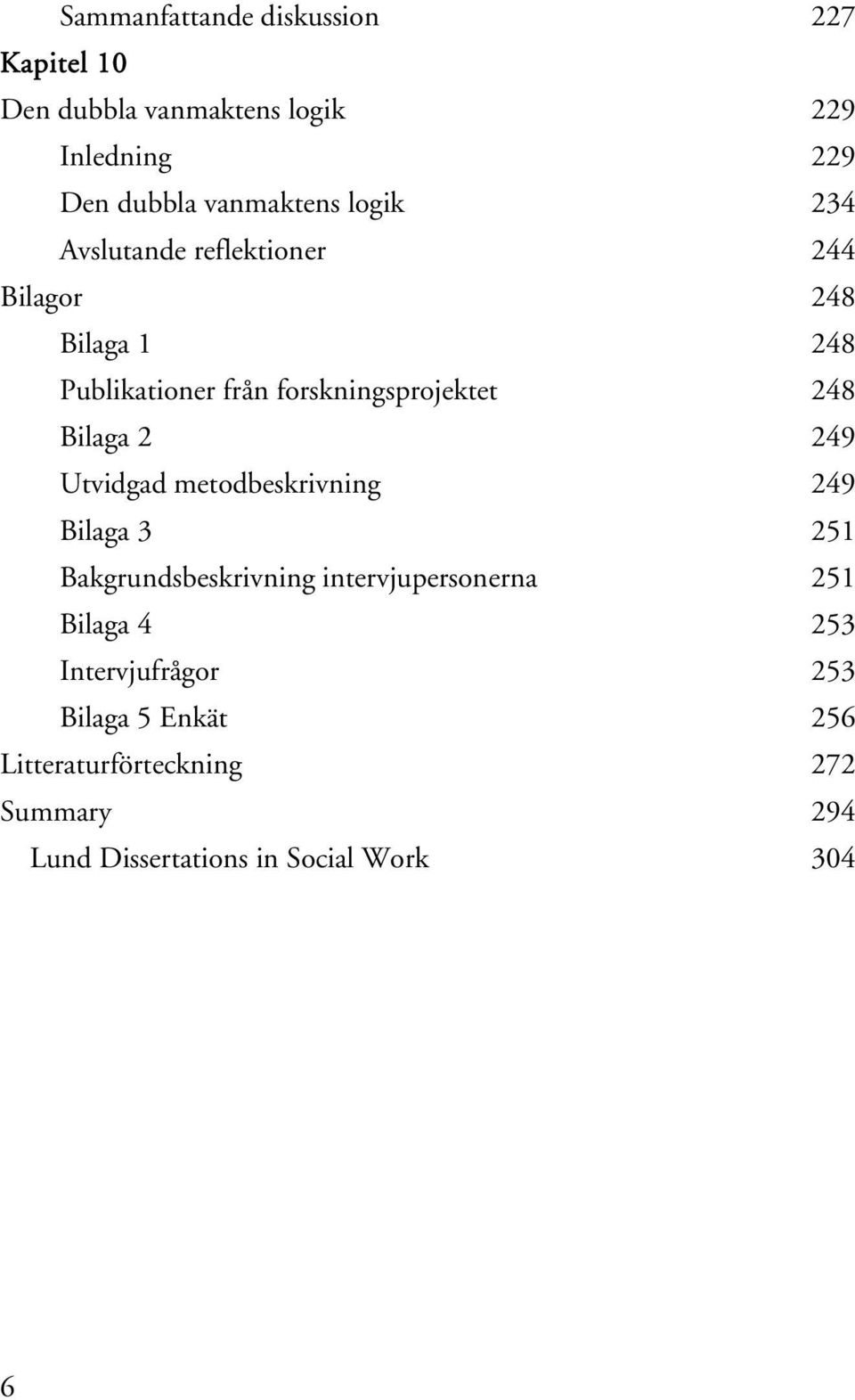 Bilaga 2 249 Utvidgad metodbeskrivning 249 Bilaga 3 251 Bakgrundsbeskrivning intervjupersonerna 251 Bilaga 4