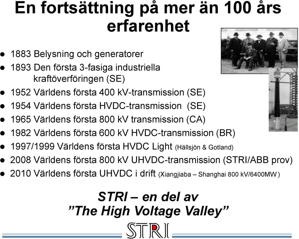 1982 Världens första 600 kv HVDC-transmission (BR) 1997/1999 Världens första HVDC Light (Hällsjön & Gotland) 2008 Världens första 800 kv