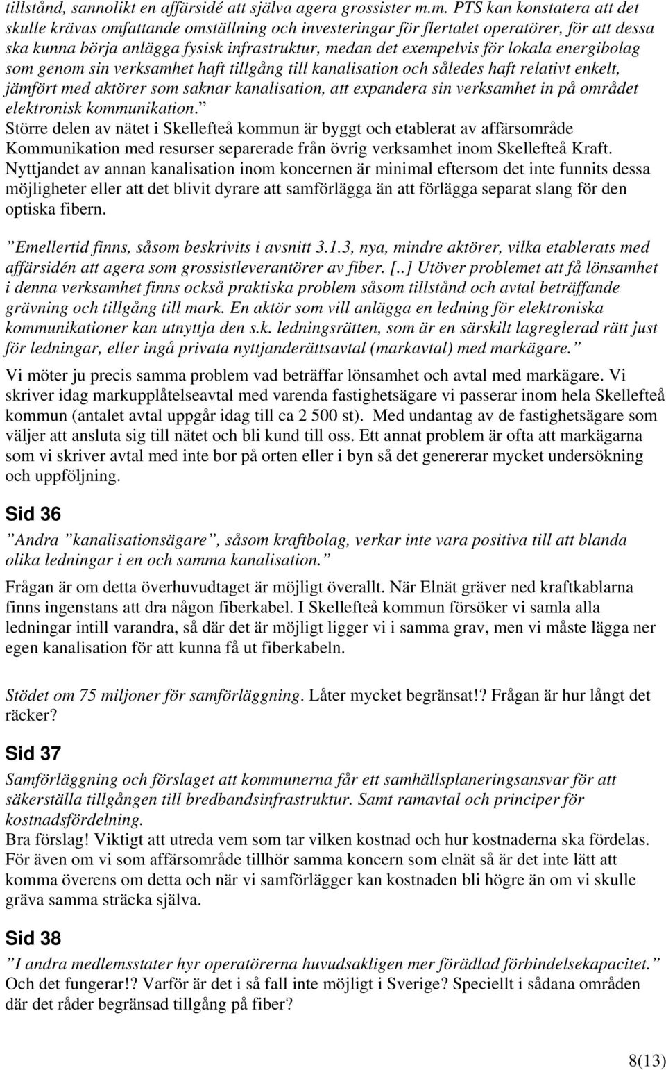 lokala energibolag som genom sin verksamhet haft tillgång till kanalisation och således haft relativt enkelt, jämfört med aktörer som saknar kanalisation, att expandera sin verksamhet in på området