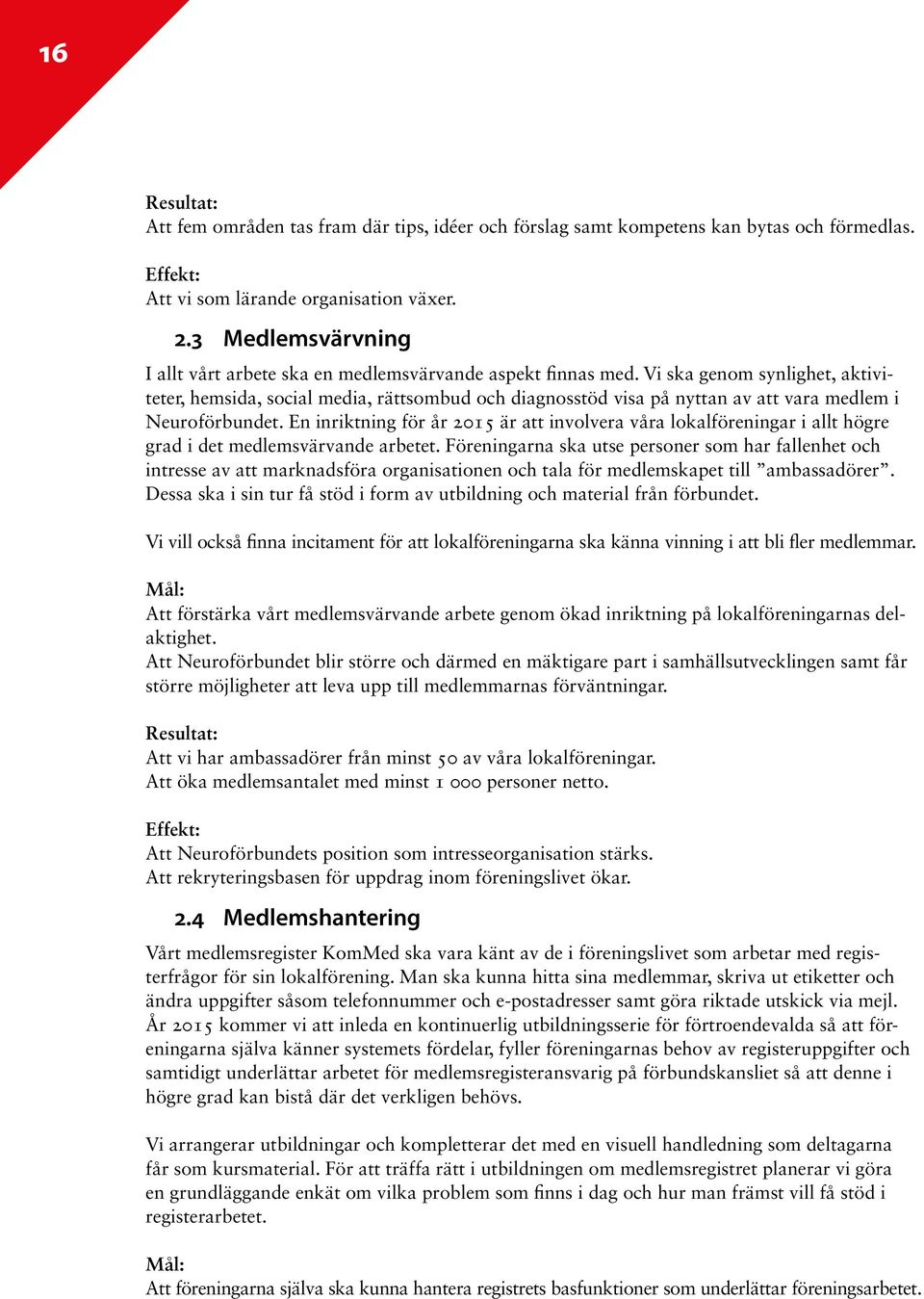 Vi ska genom synlighet, aktiviteter, hemsida, social media, rättsombud och diagnosstöd visa på nyttan av att vara medlem i Neuroförbundet.