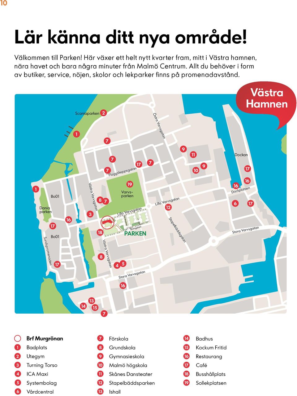 Scaniaparken 2 Västra Hamnen 1 Östra Varvsgatan 1 Dania parken Sundspromenaden Bo01 1 Bo01 16 Västra Varvsgatan 3 8 18 Flaggskeppsgatan 19 Varvsparken 1 Lilla Varvsgatan Bomgatan PARKEN Lilla