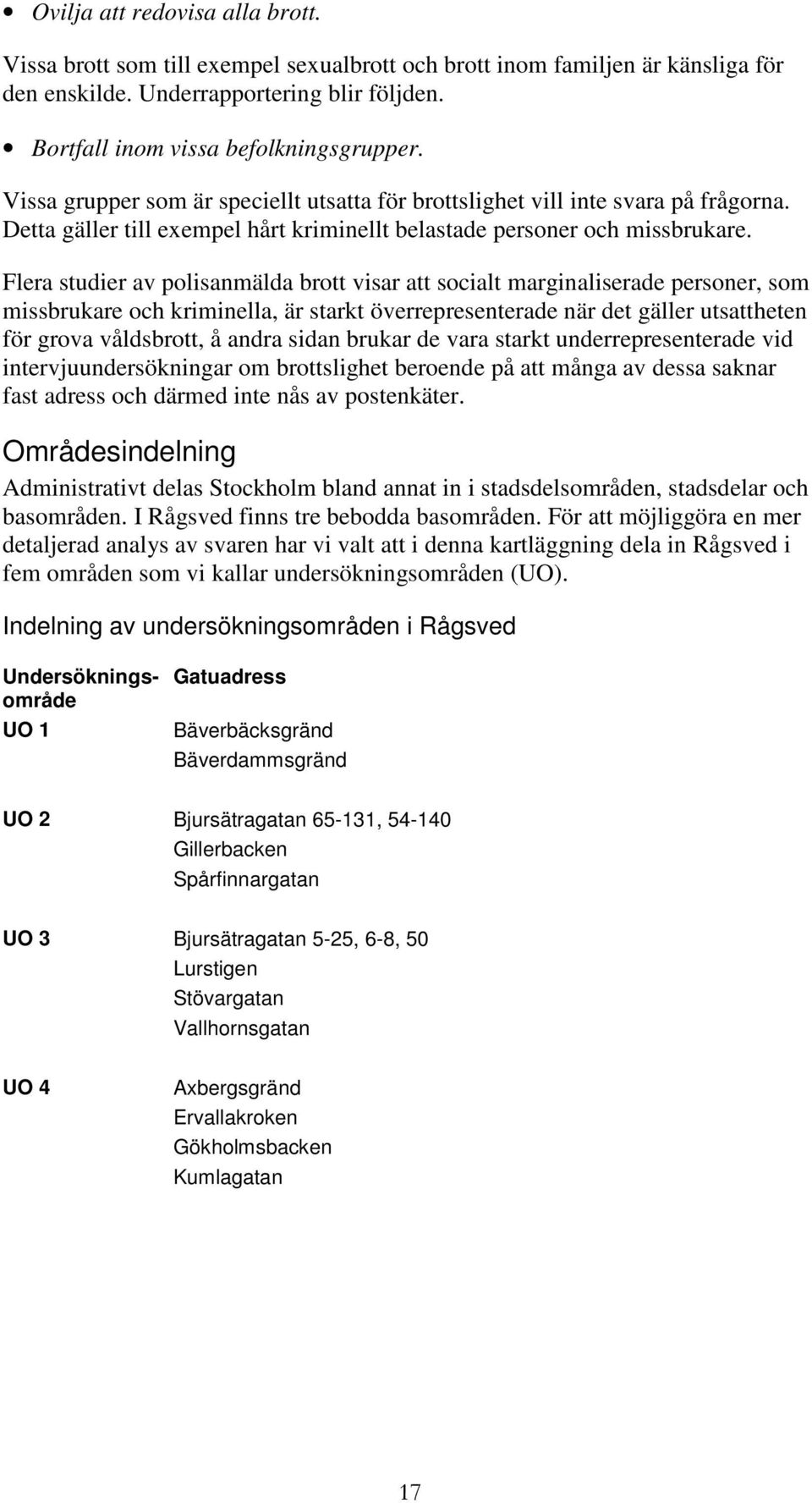 Flera studier av polisanmälda brott visar att socialt marginaliserade personer, som missbrukare och kriminella, är starkt överrepresenterade när det gäller utsattheten för grova våldsbrott, å andra