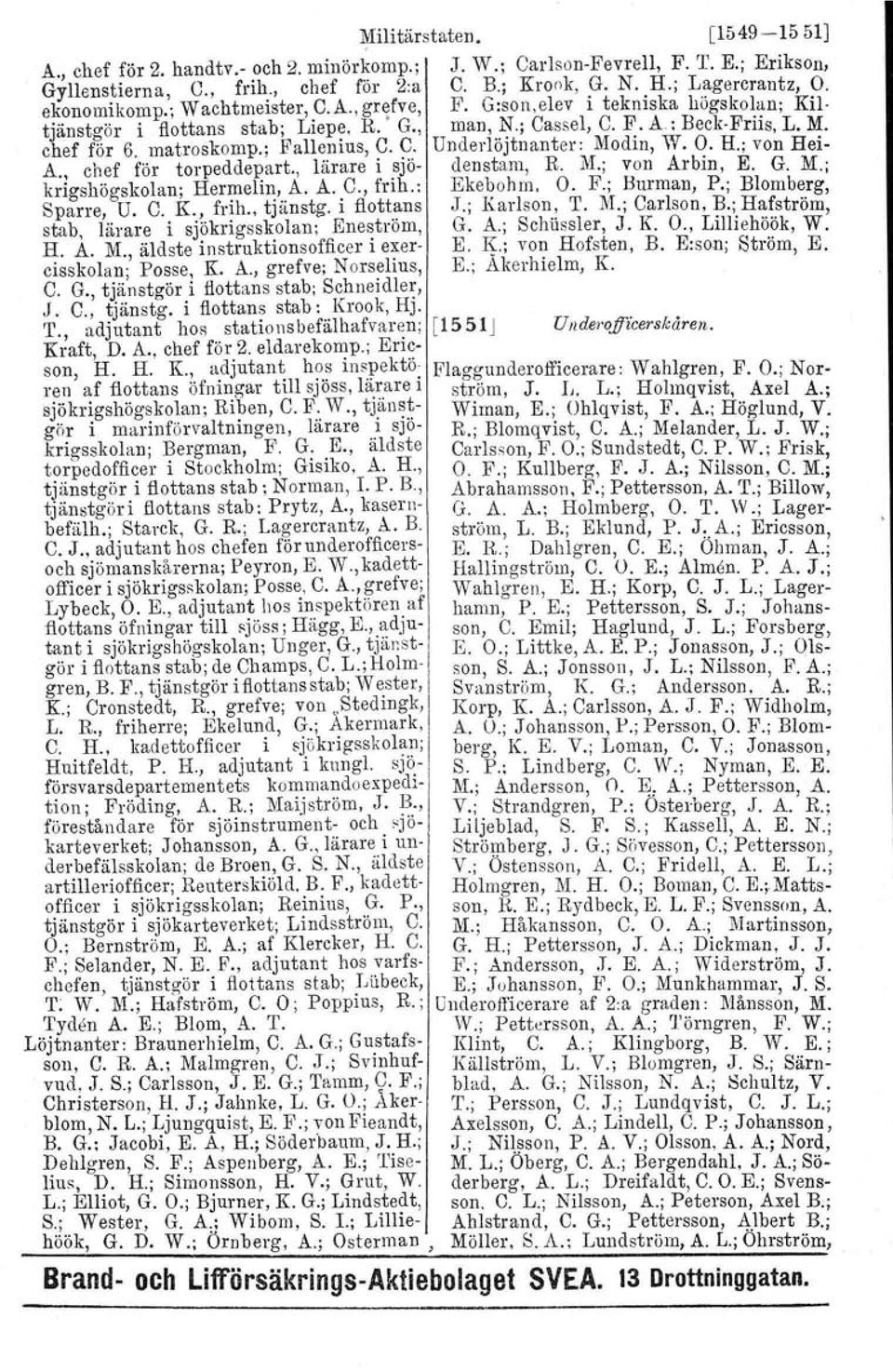 ; Fallenius, C. 9. Underlöjtnanter: Modin, W. O. H.; von Hei- A. chef för torpeddepart., lärare i sjö- den stam, R. 1\1.; von Arbin, E. G. M.; krigshögskolan; Hermelin, A. A. C., frih.: Ekebohm. O. F.; Burman, P.