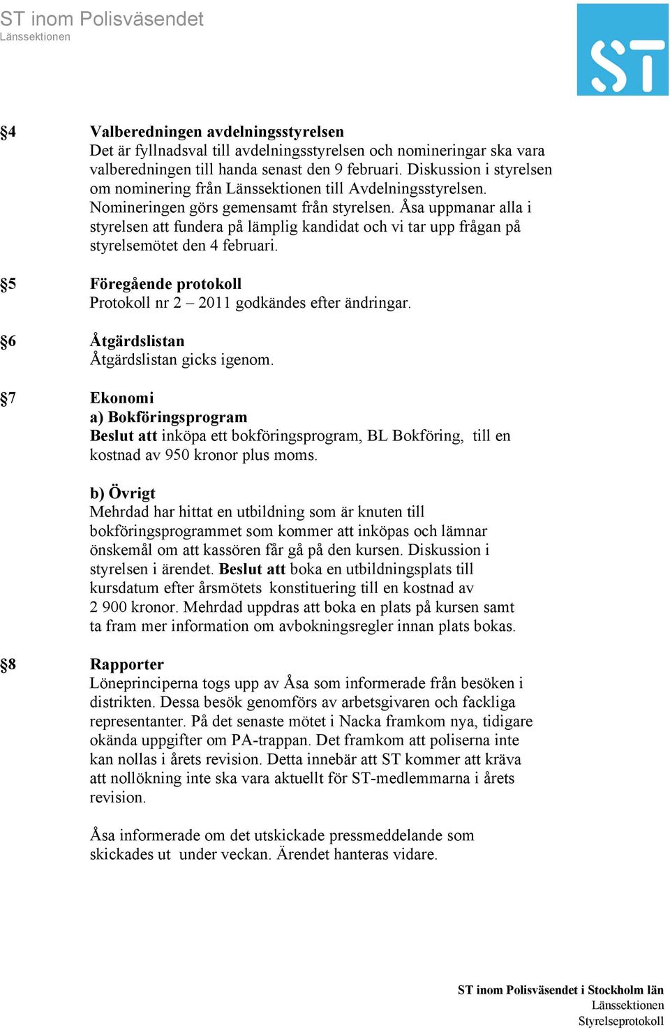 Åsa uppmanar alla i styrelsen att fundera på lämplig kandidat och vi tar upp frågan på styrelsemötet den 4 februari. 5 Föregående protokoll Protokoll nr 2 2011 godkändes efter ändringar.