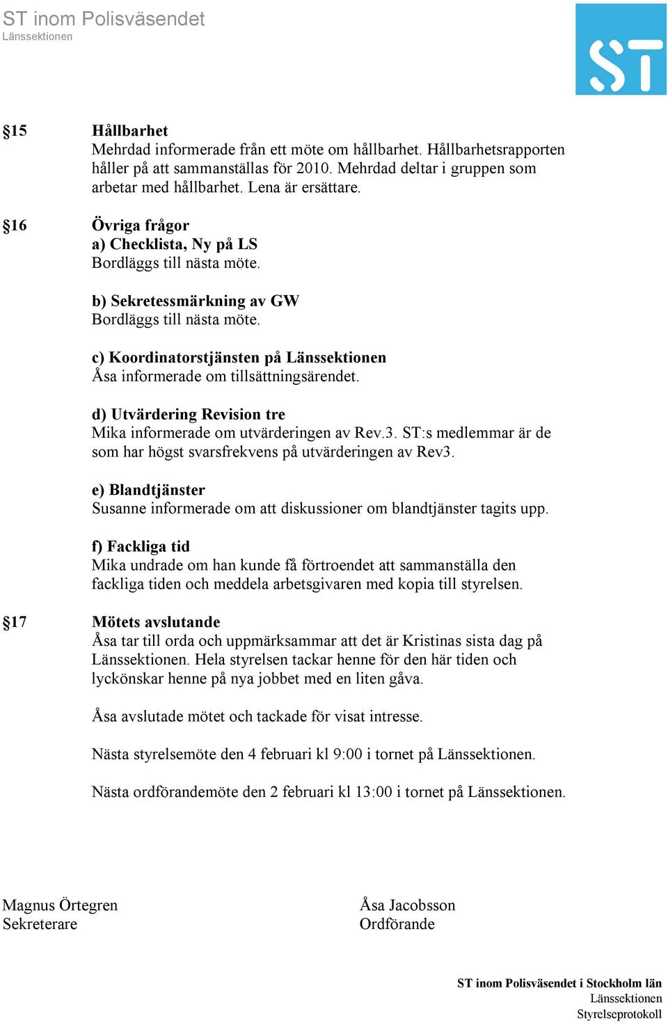 d) Utvärdering Revision tre Mika informerade om utvärderingen av Rev.3. ST:s medlemmar är de som har högst svarsfrekvens på utvärderingen av Rev3.