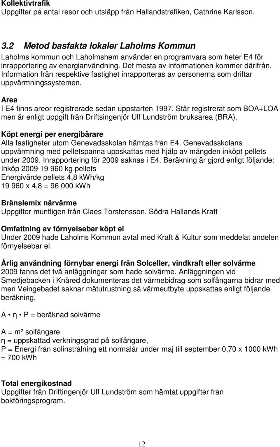 Information från respektive fastighet inrapporteras av personerna som driftar uppvärmningssystemen. Area I E4 finns areor registrerade sedan uppstarten 1997.