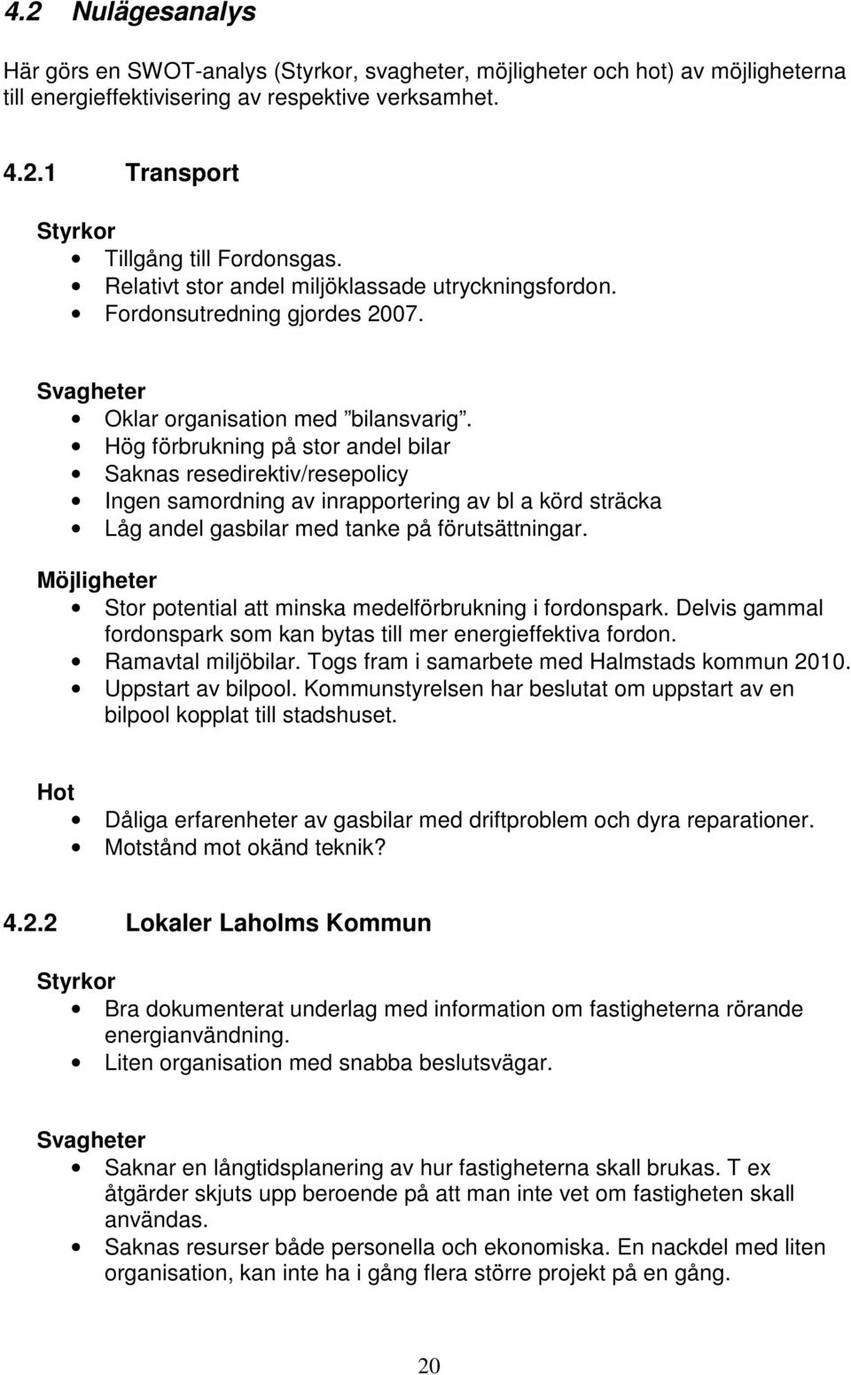 Hög förbrukning på stor andel bilar Saknas resedirektiv/resepolicy Ingen samordning av inrapportering av bl a körd sträcka Låg andel gasbilar med tanke på förutsättningar.