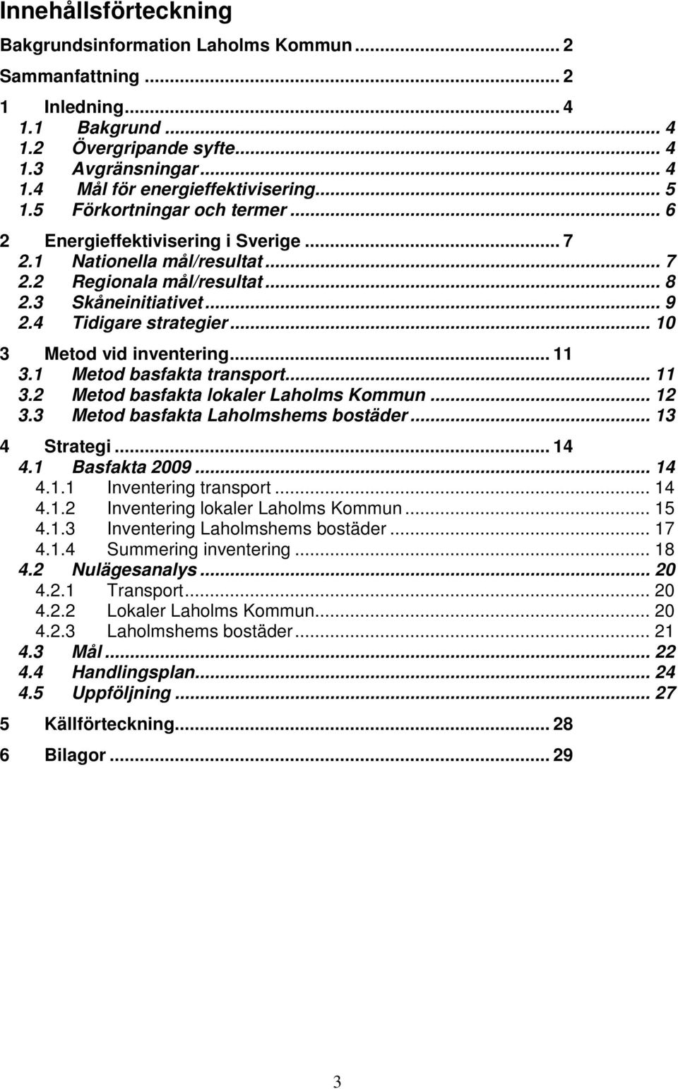 .. 10 3 Metod vid inventering... 11 3.1 Metod basfakta transport... 11 3.2 Metod basfakta lokaler Laholms Kommun... 12 3.3 Metod basfakta Laholmshems bostäder... 13 4 Strategi... 14 4.1 Basfakta 2009.