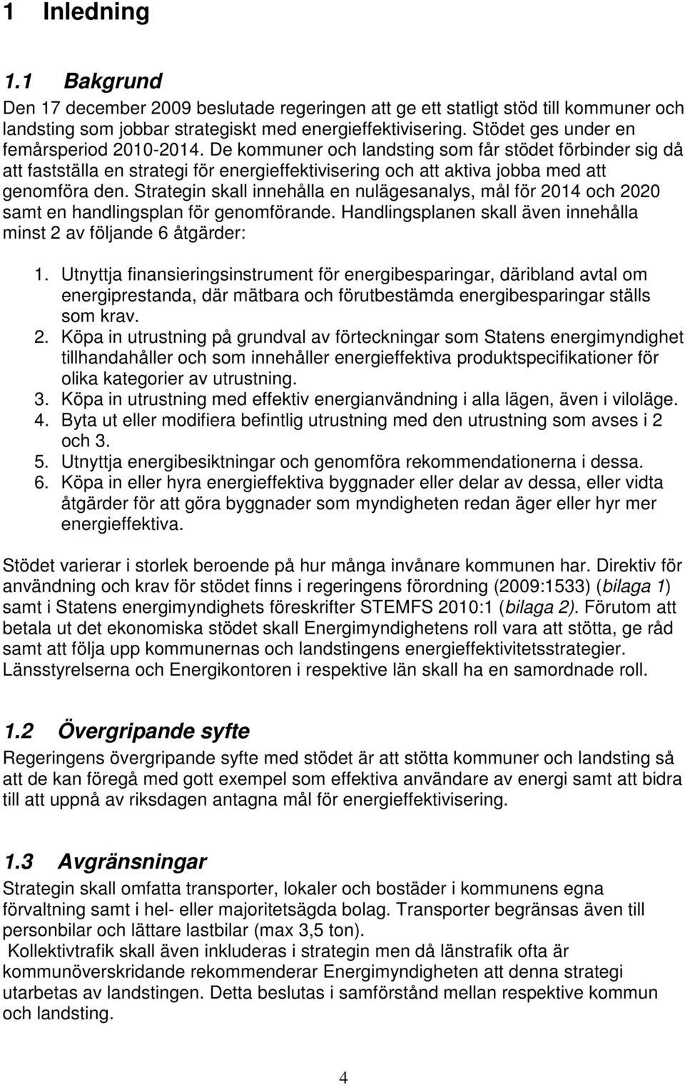 Strategin skall innehålla en nulägesanalys, mål för 2014 och 2020 samt en handlingsplan för genomförande. Handlingsplanen skall även innehålla minst 2 av följande 6 åtgärder: 1.