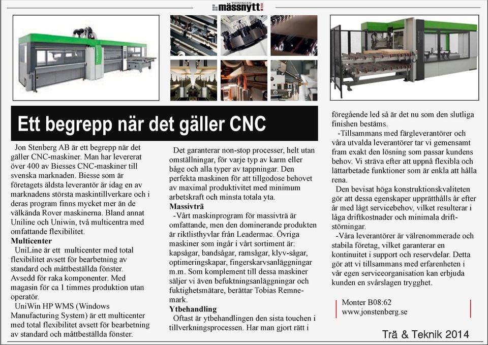 Bland annat Uniline och Uniwin, två multicentra med omfattande flexibilitet. Multicenter UniLine är ett multicenter med total flexibilitet avsett för bearbetning av standard och måttbeställda fönster.