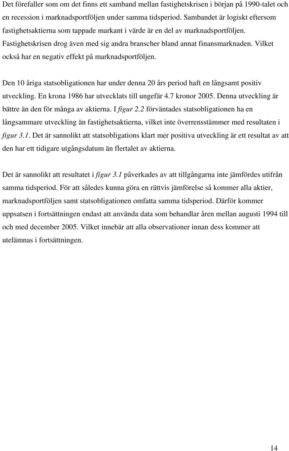 Vilket också har en negativ effekt på marknadsportföljen. Den 1 åriga statsobligationen har under denna års period haft en långsamt positiv utveckling. En krona 198 har utvecklats till ungefär.