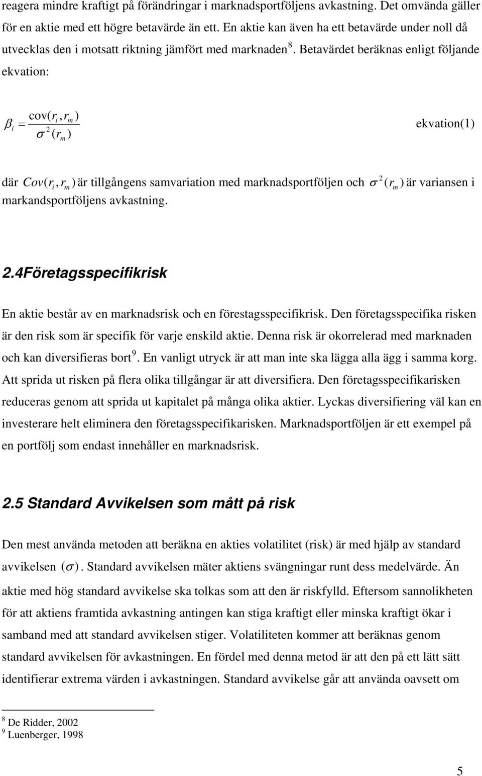 Betavärdet beräknas enligt följande ekvation: cov( ri, rm ) β i = ekvation(1) σ ( r ) m där Cov( r i, rm ) är tillgångens samvariation med marknadsportföljen och σ ( r m ) är variansen i