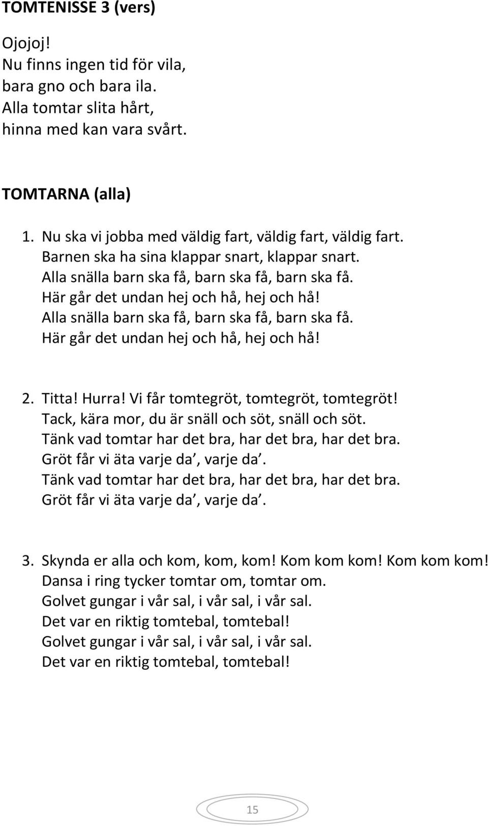 Alla snälla barn ska få, barn ska få, barn ska få. Här går det undan hej och hå, hej och hå! 2. Titta! Hurra! Vi får tomtegröt, tomtegröt, tomtegröt!