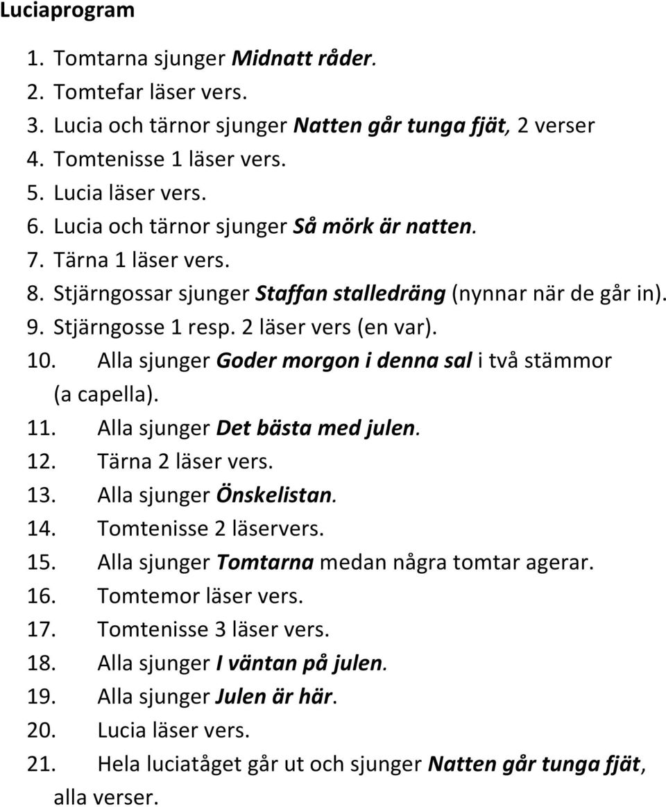 Alla sjunger Goder morgon i denna sal i två stämmor (a capella). 11. Alla sjunger Det bästa med julen. 12. Tärna 2 läser vers. 13. Alla sjunger Önskelistan. 14. Tomtenisse 2 läservers. 15.