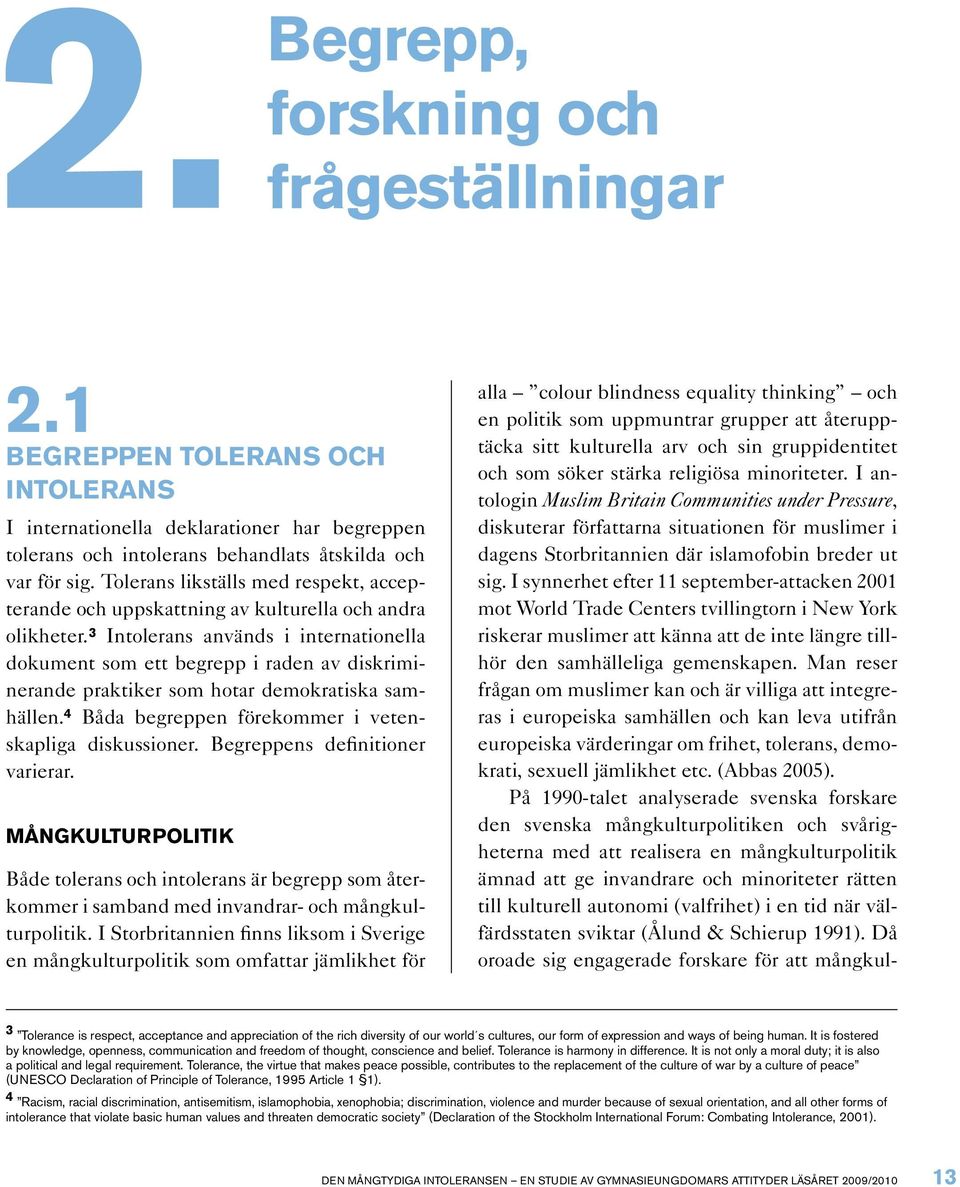 3 Intolerans används i internationella dokument som ett begrepp i raden av diskriminerande praktiker som hotar demokratiska samhällen. 4 Båda begreppen förekommer i vetenskapliga diskussioner.