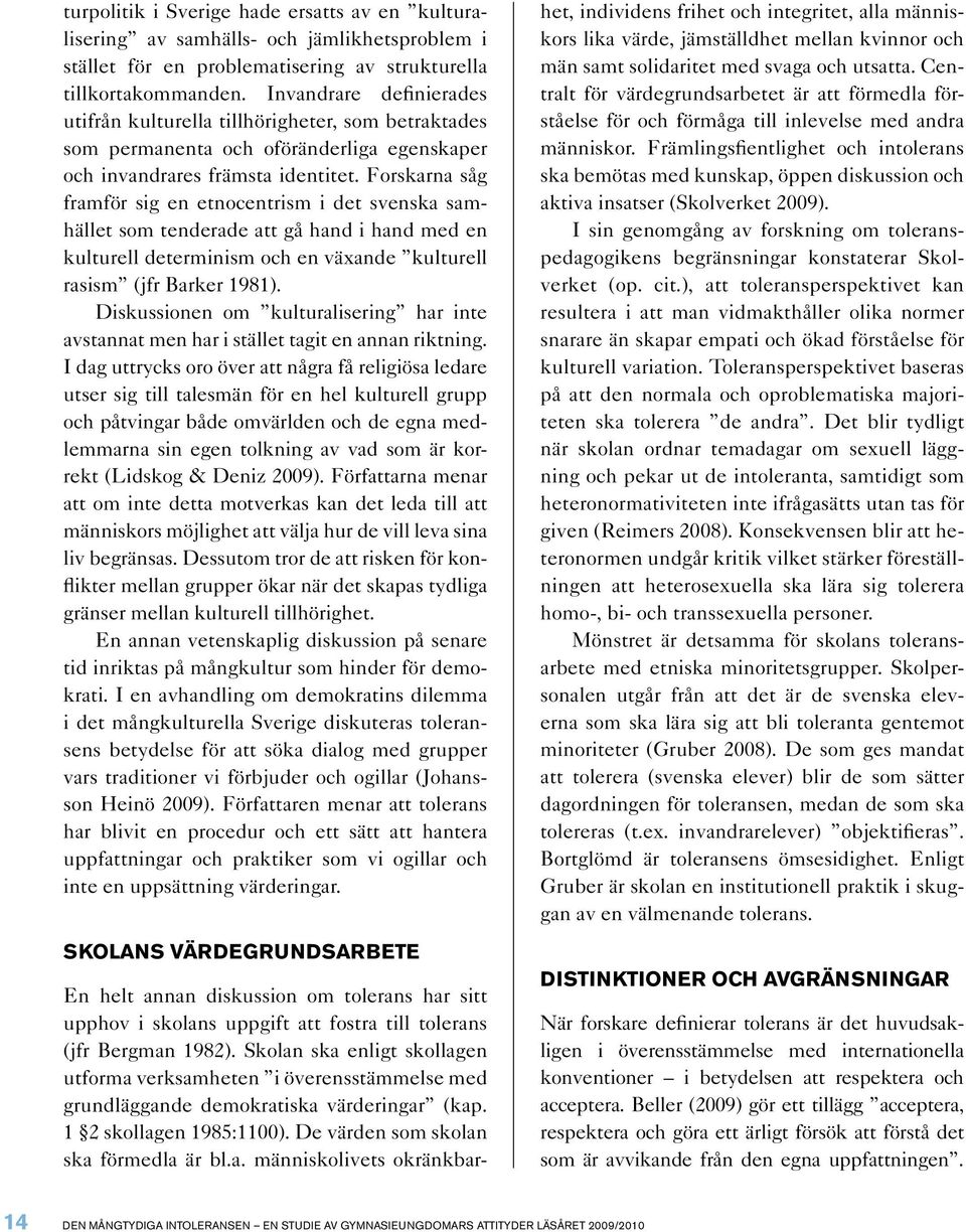 Forskarna såg framför sig en etnocentrism i det svenska samhället som tenderade att gå hand i hand med en kulturell determinism och en växande kulturell rasism (jfr Barker 1981).