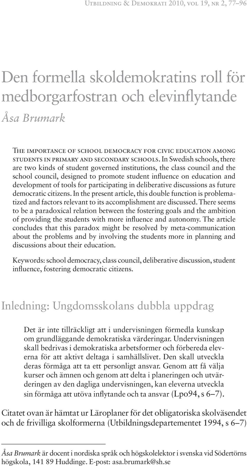 In Swedish schools, there are two kinds of student governed institutions, the class council and the school council, designed to promote student influence on education and development of tools for