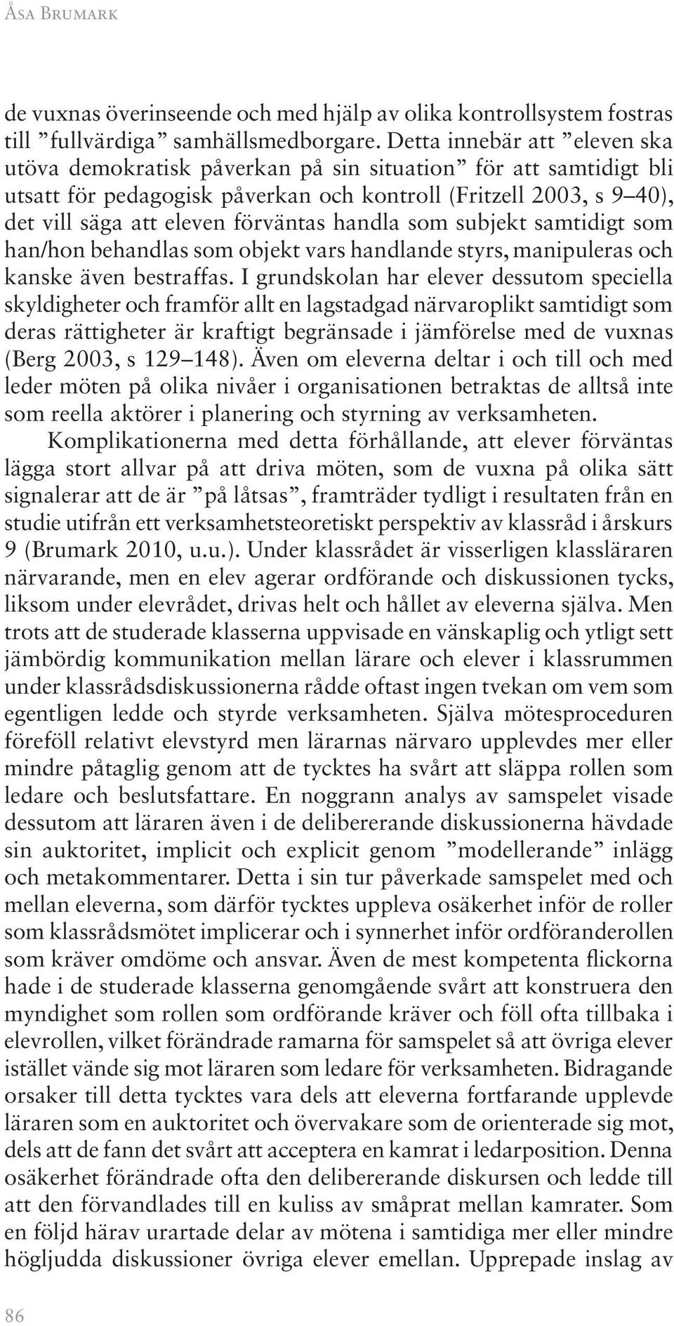 handla som subjekt samtidigt som han/hon behandlas som objekt vars handlande styrs, manipuleras och kanske även bestraffas.