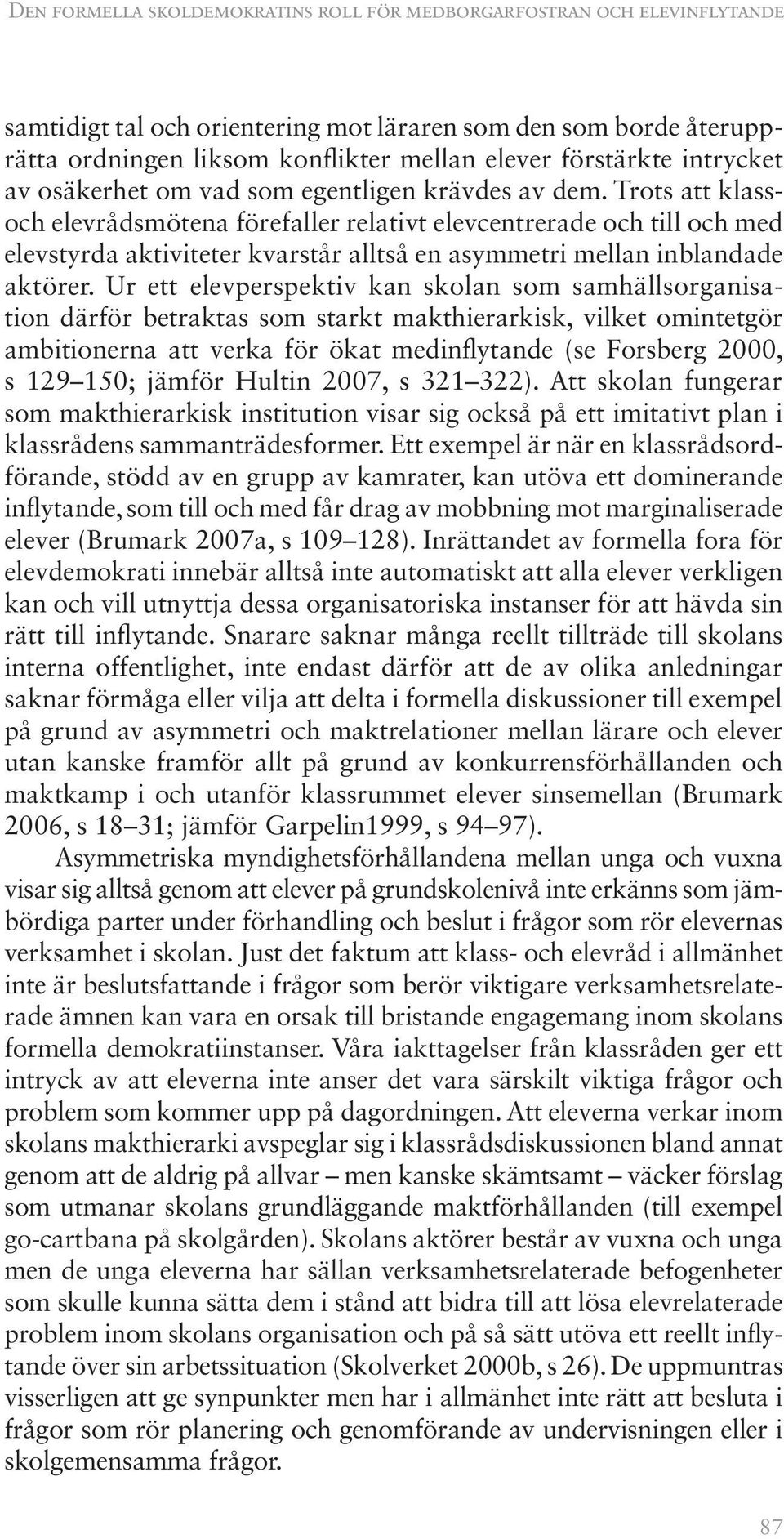 Trots att klassoch elevrådsmötena förefaller relativt elevcentrerade och till och med elevstyrda aktiviteter kvarstår alltså en asymmetri mellan inblandade aktörer.