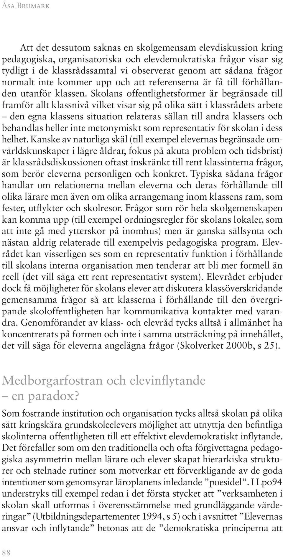 Skolans offentlighetsformer är begränsade till framför allt klassnivå vilket visar sig på olika sätt i klassrådets arbete den egna klassens situation relateras sällan till andra klassers och